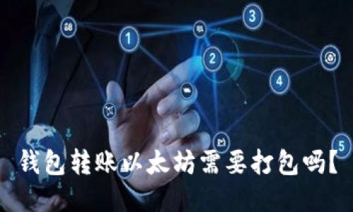 钱包转账以太坊需要打包吗？