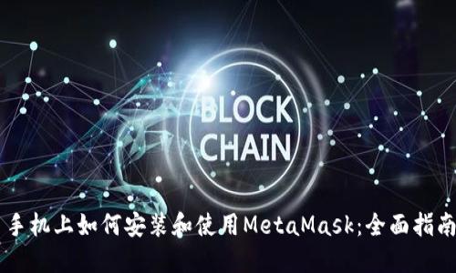 手机上如何安装和使用MetaMask：全面指南