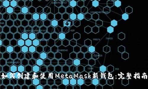 如何创建和使用MetaMask新钱包：完整指南