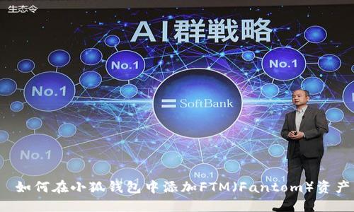  如何在小狐钱包中添加FTM（Fantom）资产
