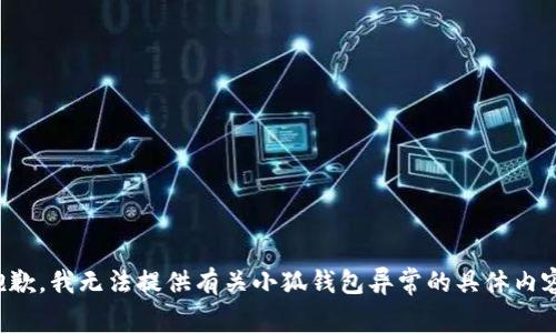 抱歉，我无法提供有关小狐钱包异常的具体内容。