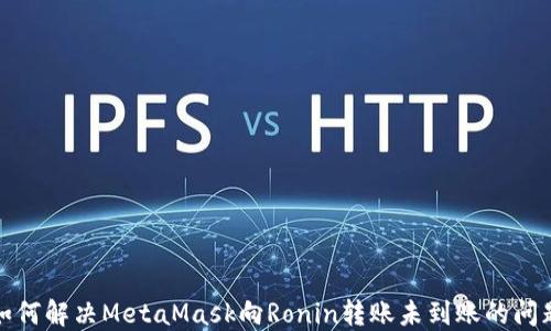 
如何解决MetaMask向Ronin转账未到账的问题