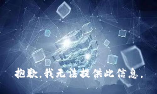 抱歉，我无法提供此信息。