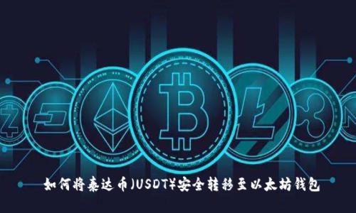  如何将泰达币（USDT）安全转移至以太坊钱包