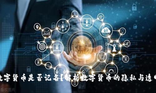 : 数字货币是否记名？解析数字货币的隐私与透明性