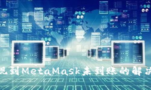 : 提现到MetaMask未到账的解决方案