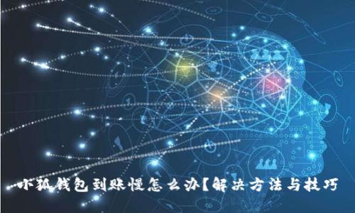 小狐钱包到账慢怎么办？解决方法与技巧
