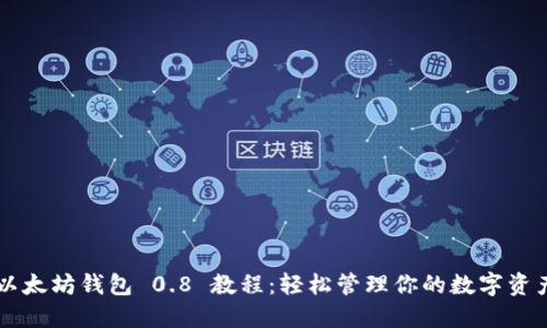 以太坊钱包 0.8 教程：轻松管理你的数字资产