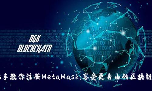 手把手教你注册MetaMask：享受更自由的区块链世界