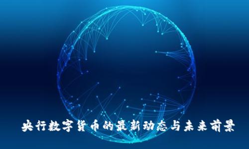 央行数字货币的最新动态与未来前景
