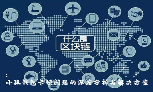 :  
小狐钱包卡顿问题的深度分析与解决方案