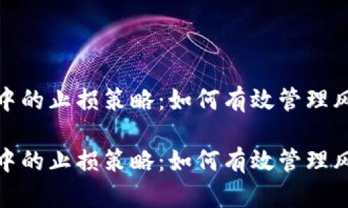 数字货币交易中的止损策略：如何有效管理风险与取消止损

数字货币交易中的止损策略：如何有效管理风险与取消止损