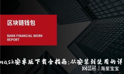 Metamask安卓版下载全指南：从安装到使用的详细流程