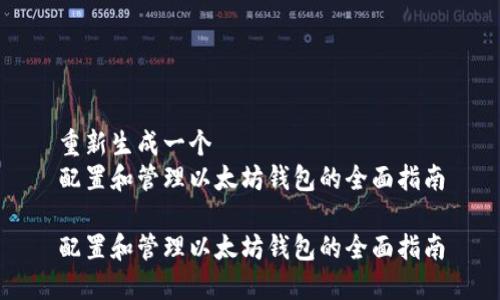 重新生成一个
配置和管理以太坊钱包的全面指南

配置和管理以太坊钱包的全面指南