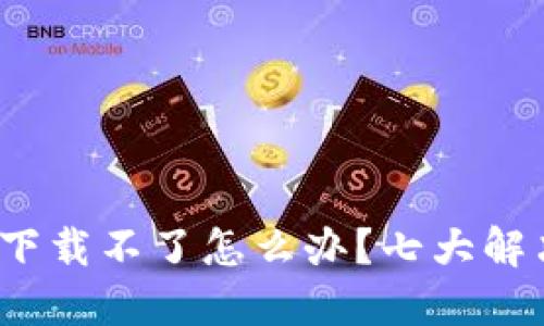  小狐钱包下载不了怎么办？七大解决方案详解