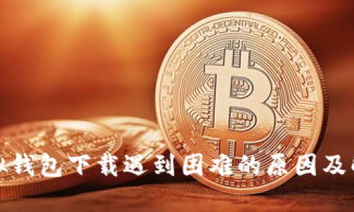 狐狸虚拟钱包下载遇到困难的原因及解决方法