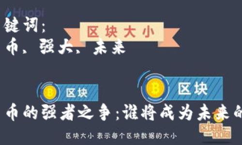思考一个优质的
数字货币的强者之争：谁将成为未来的王者？

相关关键词：
数字货币, 强大, 未来


数字货币的强者之争：谁将成为未来的王者？