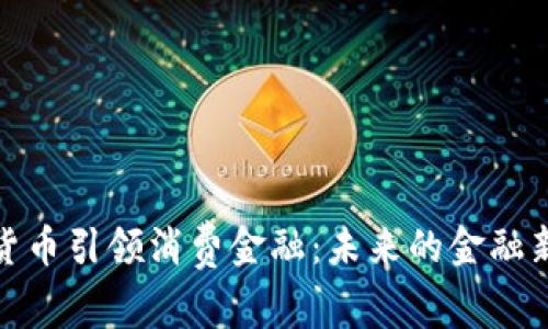 数字货币引领消费金融：未来的金融新动向