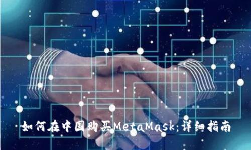 如何在中国购买MetaMask：详细指南