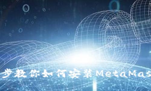  一步步教你如何安装MetaMask钱包