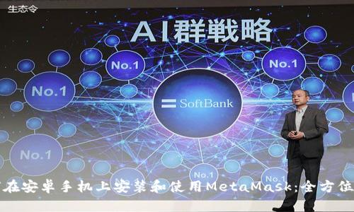 如何在安卓手机上安装和使用MetaMask：全方位指南