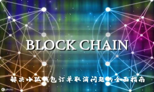解决小狐钱包订单取消问题的全面指南