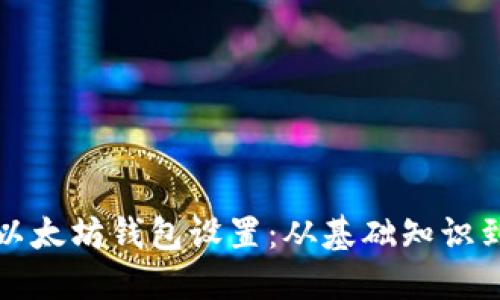 深入了解以太坊钱包设置：从基础知识到安全保障