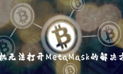 手机无法打开MetaMask的解决方案
