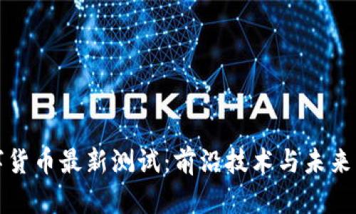 数字货币最新测试：前沿技术与未来展望