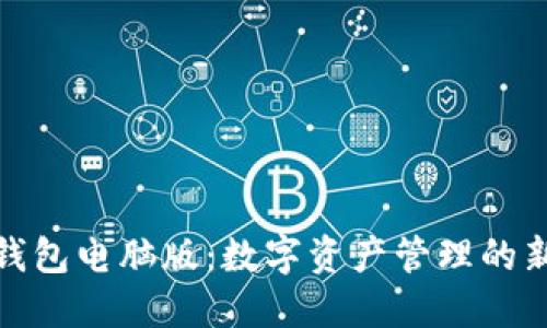 小狐钱包电脑版：数字资产管理的新选择