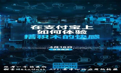 思考一个优质的  
探索MetaMask API：去中心化应用的桥梁