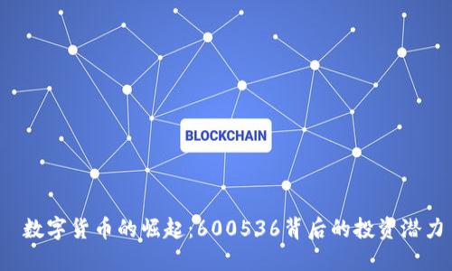  数字货币的崛起：600536背后的投资潜力