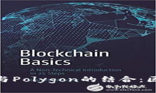 深入探讨MetaMask与Polygon的结合：区块链生态系统的未来