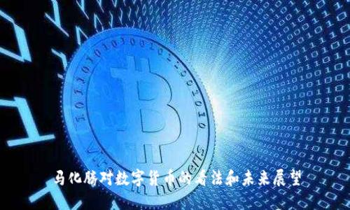 马化腾对数字货币的看法和未来展望