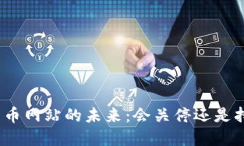 : 数字货币网站的未来：会关停还是持续发展？