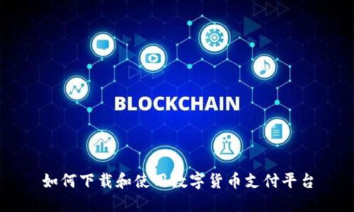 如何下载和使用数字货币支付平台