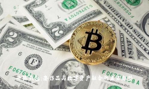 小狐钱包：奢侈品与数字资产融合的未来趋势
