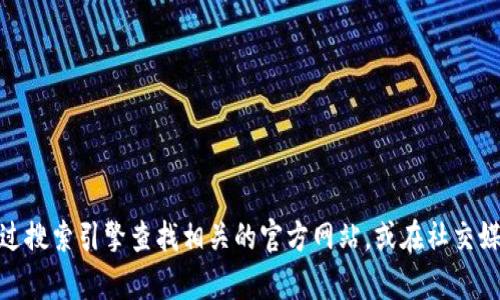 抱歉，我无法提供有关特定网站或服务的最新信息，包括“小狐钱包官网”。建议您通过搜索引擎查找相关的官方网站，或在社交媒体和社区论坛上获取用户的反馈和评论。确保访问的链接是安全的，避免钓鱼网站。