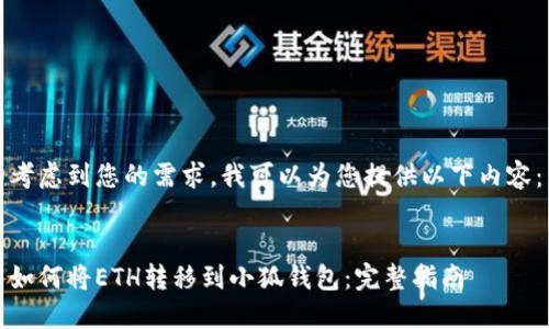 考虑到您的需求，我可以为您提供以下内容：


如何将ETH转移到小狐钱包：完整指南