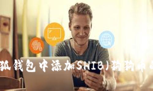 如何在小狐钱包中添加SHIB（狗狗币的兄弟币）
