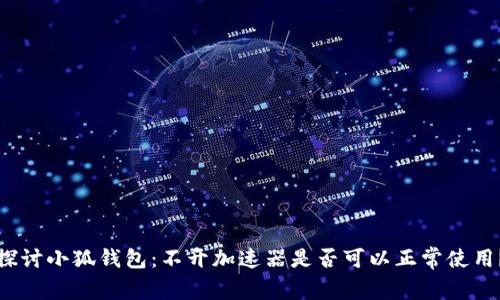 探讨小狐钱包：不开加速器是否可以正常使用？