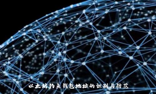 :
以太坊钓鱼钱包地址的识别与防范
