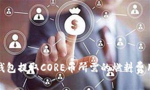 小狐钱包提取CORE币所需的燃料费用详解
