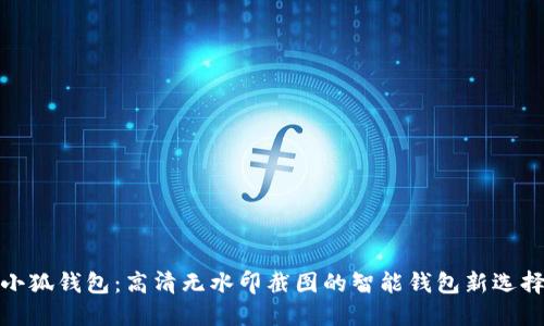 小狐钱包：高清无水印截图的智能钱包新选择