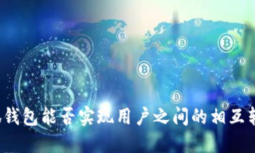 小狐钱包能否实现用户之间的相互转账？