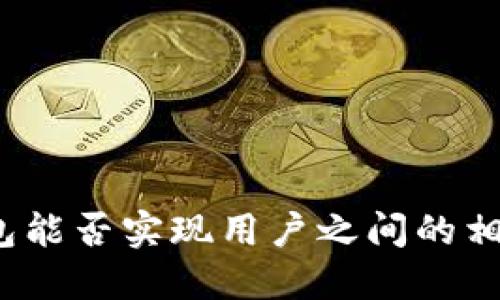 小狐钱包能否实现用户之间的相互转账？