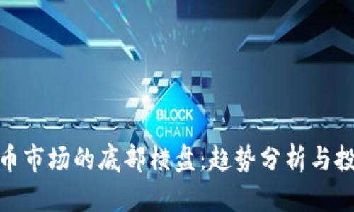 数字货币市场的底部横盘：趋势分析与投资策略