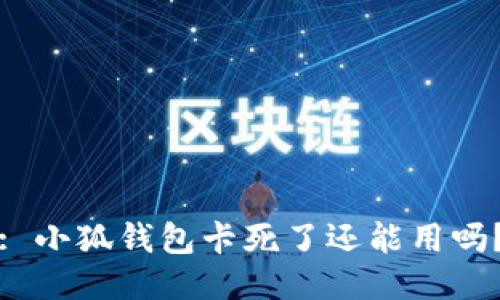 : 小狐钱包卡死了还能用吗？