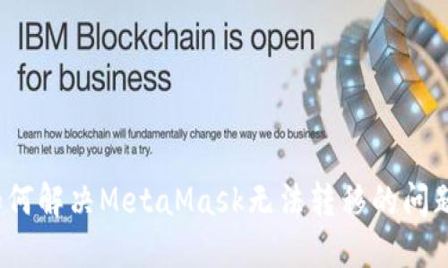如何解决MetaMask无法转移的问题？