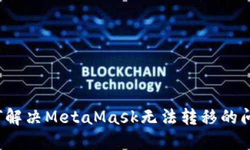 如何解决MetaMask无法转移的问题？